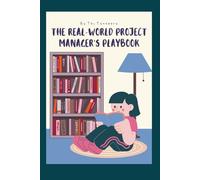 The Real-World Project Manager's Playbook: From Fortune 500 to Startups: Battle-Tested Strategies That Actually Work