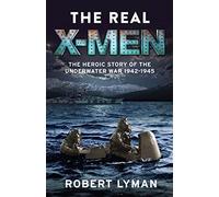 The Real X-Men: The Heroic Story of the Underwater War 1942-1945