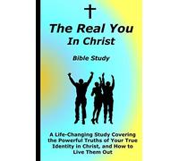The Real You In Christ Bible Study: A Life-Changing Study Covering The Powerful Truths Of Your True Identity In Christ