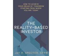 The Reality-Based Investor: How to Achieve Your Dream of Tomorrow Starting from Where You Are Today