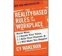 The Reality-Based Rules of the Workplace: Know What Boosts Your Value, Kills Your Chances, and Will Make You Happier