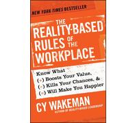 The Reality-Based Rules of the Workplace: Know What Boosts Your Value, Kills Your Chances, and Will Make You Happier