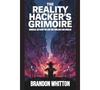 The Reality Hacker’s Grimoire: Magickal Methods for Shifting Timelines and Worlds (Reality Hacking)