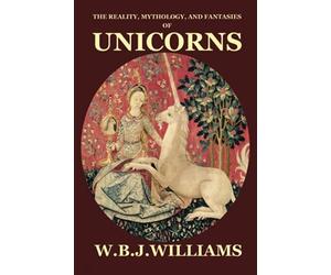 The Reality, Mythology, and Fantasies of Unicorns by W B J Williams ...