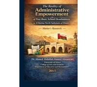The Reality of Administrative Empowerment of Post-Basic School Headmasters in Al Batina North Sultanate of Oman: Master’s Research (Almanwari ... Academic Administrative Leadership Series)