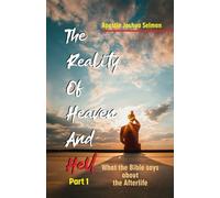 The Reality of Heaven and Hell: What the Bible Says about the Afterlife - Part 1 (Apostle Joshua Selman Books)