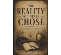 The Reality You Never Chose: Understanding the Unseen Forces Behind Your Choices, Your Mindset, and Your Future