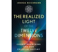 The Realized Light of the Twelve Dimensions : Cosmic Rebirthing and Our Celestial Destiny