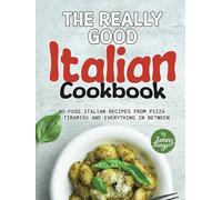 The Really Good Italian Cookbook: No-Fuss Italian Recipes from Pizza to Tiramisu and Everything in Between