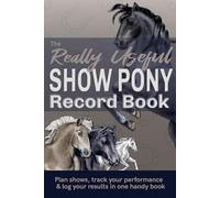 The Really Useful Pony Show Record Book: Plan Shows, Track Your Performance & Log Your Results In One Handy Book