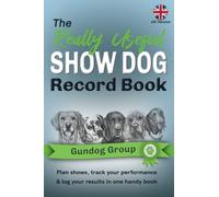 The Really Useful Show Dog Record Book - Gundog Group: Plan Shows, Track Your Performance & Log Your Results in One Handy Book