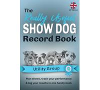 The Really Useful Show Dog Record Book - Utility Group: Plan Shows, Track Your Performance & Log Your Results In One Handy Book