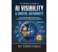 The Realtor's Guide to AI Visibility & Digital Authority: How to Build a Digital Presence That AI Systems Can Find Understand & Reference