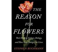 The Reason for Flowers: Their History, Culture, Biology, and How They Change Our Lives