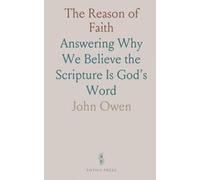 The Reason of Faith: Answering Why We Believe the Scripture Is God's Word