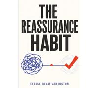 The Reassurance Habit: A Practical Workbook for Breaking Reassurance Seeking, Compulsive Checking, and the Need for Certainty