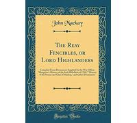 The Reay Fencibles, or Lord Highlanders: Compiled From Documents Supplied by the War Office; "Musgrave's History of the Irish Rebellion of 1798;" ... and Other Documents (Classic Reprint)