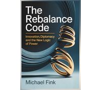 The Rebalance Code: Innovation Diplomacy and the New Logic of Power: When technology becomes the arena - and balance the advantage. (THE REBALANCE CODE SERIES)