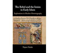 The Rebel and the Imãm in Early Islam: Explorations in Muslim Historiography
