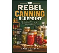 The Rebel Canning Blueprint: The Traditional Guide to Off-Grid Food Preservation and Ancestral Methods; Master Long-Term Storage, Water Bath Systems, and Pressure Canning for Complete Self-Reliance