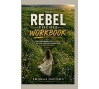 THE REBEL DISCIPLE WORKBOOK: A Christian Workbook for Bold Obedience, Set-Apart Living, and Following Jesus Without Compromise