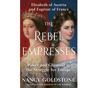 The Rebel Empresses : Elisabeth of Austria and Eugenie of France, Power and Glamour in the Struggle for Europe