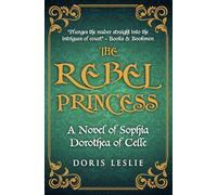 The Rebel Princess: A novel of Sophia Dorothea of Celle (Doris Leslie Biographical Novels)