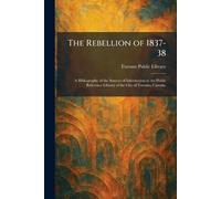 The Rebellion of 1837-38: A Bibliography of the Sources of Information in the Public Reference Library of the City of Toronto, Canada.