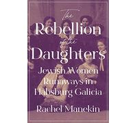 The Rebellion of the Daughters: Jewish Women Runaways in Habsburg Galicia: 1 (Jews, Christians, and Muslims from the Ancient to the Modern World)