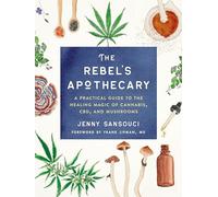 The Rebel's Apothecary: A Practical Guide to the Healing Magic of Cannabis, Cbd, and Mushrooms