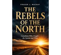 The Rebels of the North: Canadians Who Fought the System and Won