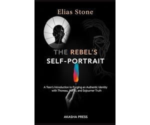 The Rebel's Self-Portrait: A Teen's Introduction to Forging an Authentic Identity with Thoreau, Kahlo, and Sojourner Truth