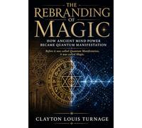 The Rebranding of Magic: How Ancient Mind Power Became Quantum Manifestation: 2 (The Architecture of Reality: The Master Builder’s Guide to Manifestation, Magick, and Physical Executio)