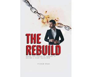 The Rebuild: Break the Chains of Trauma to Become a High Value Man