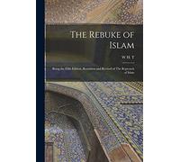 The Rebuke of Islam: Being the Fifth Edition, Rewritten and Revised of The Reproach of Islam