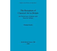 The Reception of Classical Art in Britain: An Oxford story of plaster casts from the Antique: 308 (British Archaeological Reports British Series)