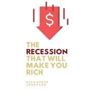 The recession that will make you rich: How to invest during a recession (Investing in your future)