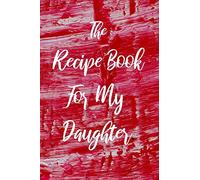 The Recipe Book For My Daughter: Blank College Ruled Line Composition Notebook For Loving Daughters Documenting Tasty Family Food Recipes.