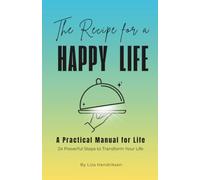 The Recipe for a Happy Life: The Practical Manual for Life You Wish You Had Sooner: A Self-Help Guide Bringing Together the Essential Pillars of Personal Growth for a Fulfilling Life