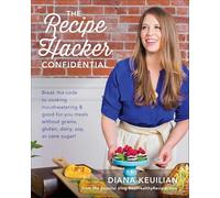 The Recipe Hacker Confidential: Break the Code to Cooking Mouthwatering & Good-For-You Meals without Grains, Gluten, Dairy, Soy, or Cane Sugar