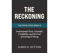 The Reckoning: Institutional Trust, Scientific Credibility, and the Cost of Getting It Wrong (The Fauci Files)
