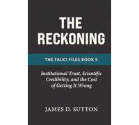 The Reckoning: Institutional Trust, Scientific Credibility, and the Cost of Getting It Wrong (The Fauci Files)