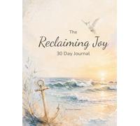 The Reclaiming Joy 30-Day Journal: A 30-Day Guided Journey for Navigating Life's Storms, Anchoring Your Soul, and Finding Hope Again
