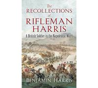 The Recollections of Rifleman Harris: A British Soldier in the Napoleonic Wars (Dover Military History, Weapons, Armor)