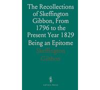 The Recollections of Skeffington Gibbon, From 1796 to the Present Year 1829: Being an Epitome
