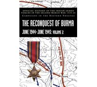 THE RECONQUEST OF BURMA June 1944-June 1945: Volume 2: Official History of the Indian Armed Forces in the Second World War 1939-45 Campaigns in the Eastern Theatre