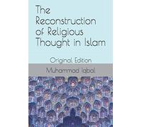 The Reconstruction of Religious Thought in Islam: Original Edition