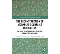 The Reconstruction of Workplace Conflict Resolution : The Road to the Workplace Relations Commission in Ireland