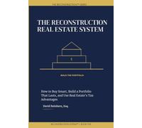 The Reconstruction Real Estate System: How to Buy Smart, Build a Portfolio That Lasts, and Use Real Estate's Tax Advantages (The Reconstruction System)