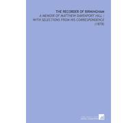 The Recorder of Birmingham: A Memoir of Matthew Davenport Hill : With Selections From His Correspondence (1878)
